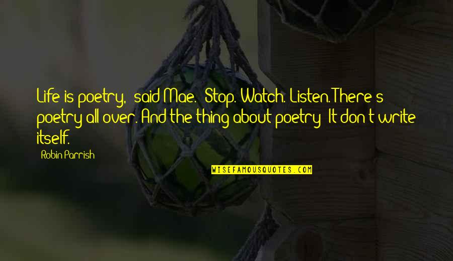 When U Dont Love Someone Quotes By Robin Parrish: Life is poetry," said Mae. "Stop. Watch. Listen.