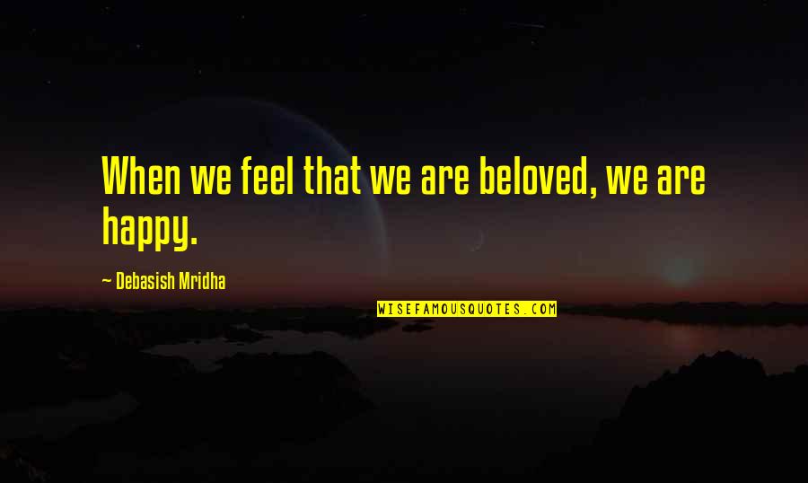 When U Feel Happy Quotes By Debasish Mridha: When we feel that we are beloved, we