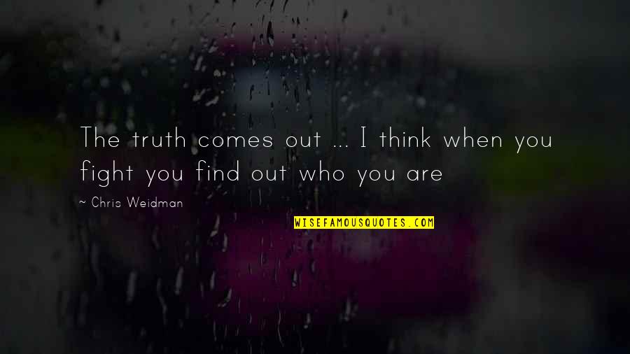 When U Find Out The Truth Quotes By Chris Weidman: The truth comes out ... I think when