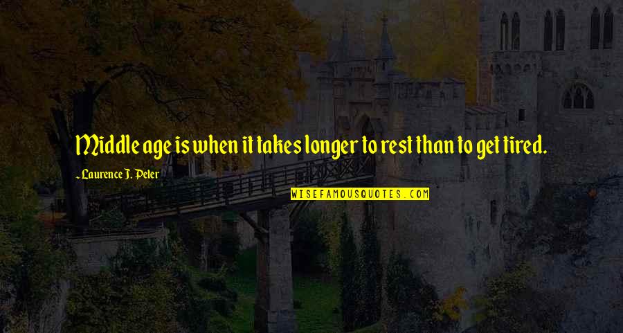 When U Get Tired Quotes By Laurence J. Peter: Middle age is when it takes longer to