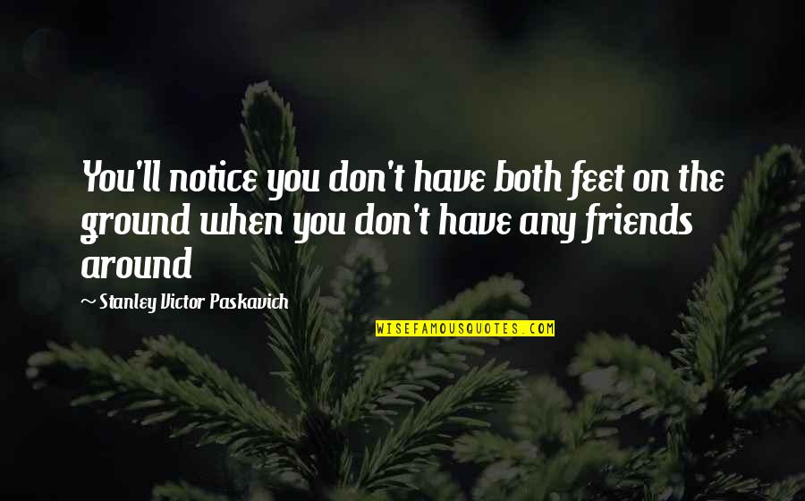 When U Have No Friends Quotes By Stanley Victor Paskavich: You'll notice you don't have both feet on