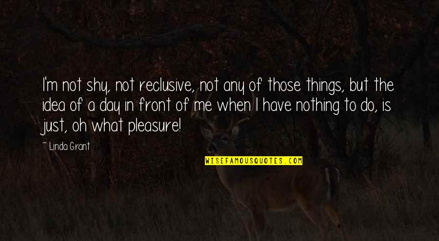 When U Have Nothing To Do Quotes By Linda Grant: I'm not shy, not reclusive, not any of