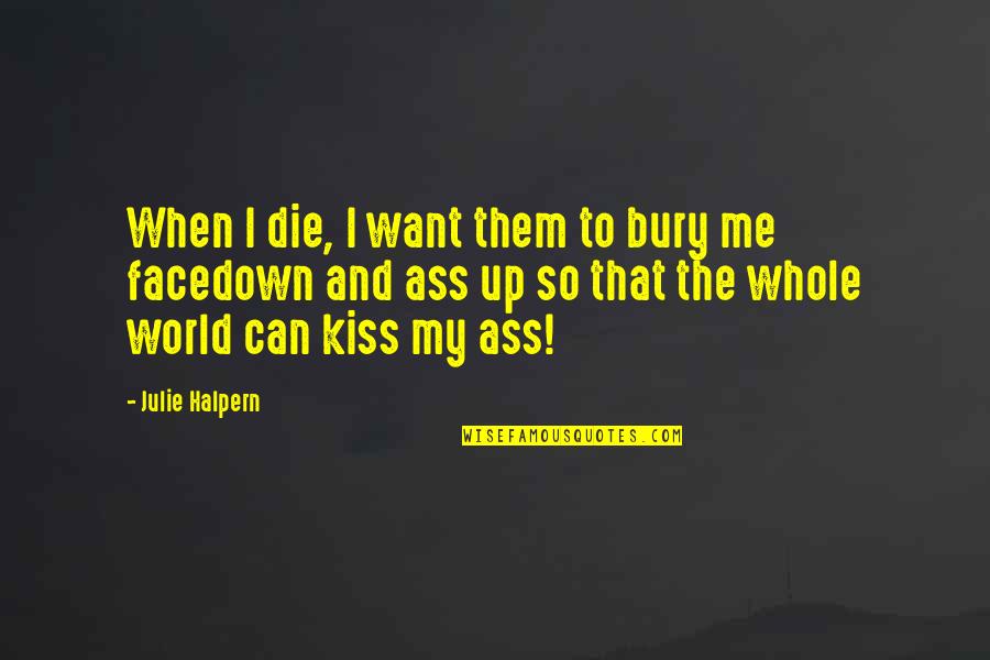 When U Kiss Me Quotes By Julie Halpern: When I die, I want them to bury