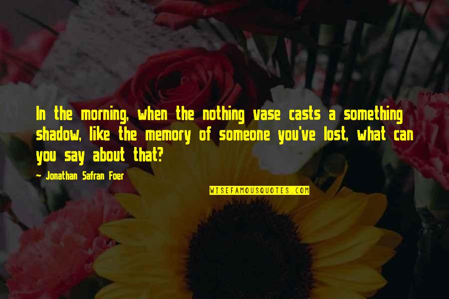 When U Lost Something Quotes By Jonathan Safran Foer: In the morning, when the nothing vase casts