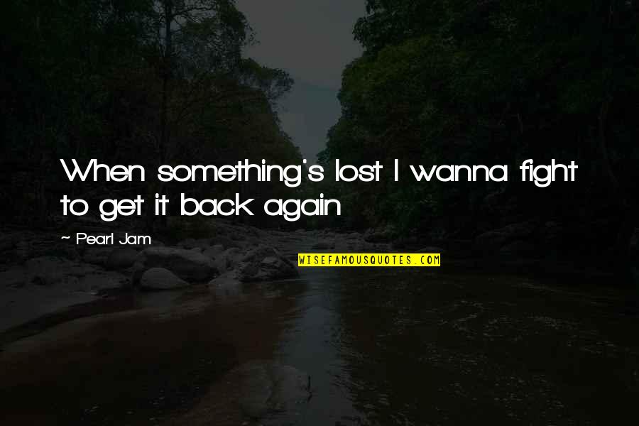 When U Lost Something Quotes By Pearl Jam: When something's lost I wanna fight to get