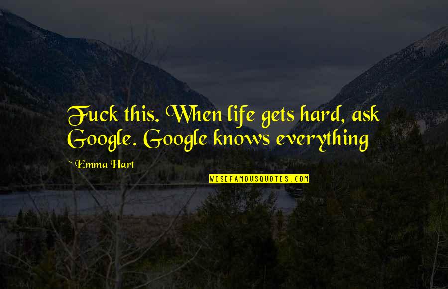 When U Love Hard Quotes By Emma Hart: Fuck this. When life gets hard, ask Google.