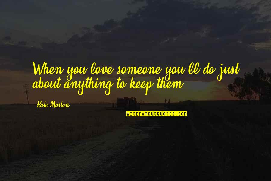 When U Love Someone Too Much Quotes By Kate Morton: When you love someone you'll do just about