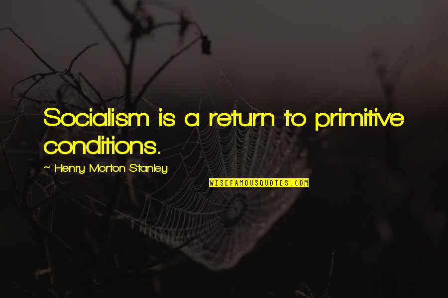 When U Need A Friend Quotes By Henry Morton Stanley: Socialism is a return to primitive conditions.