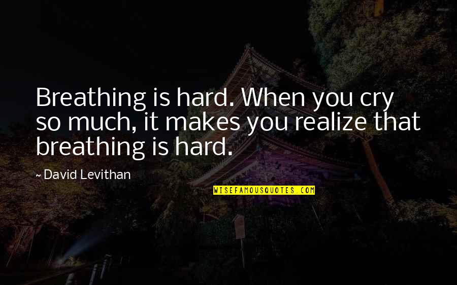 When U Realize Its Over Quotes By David Levithan: Breathing is hard. When you cry so much,