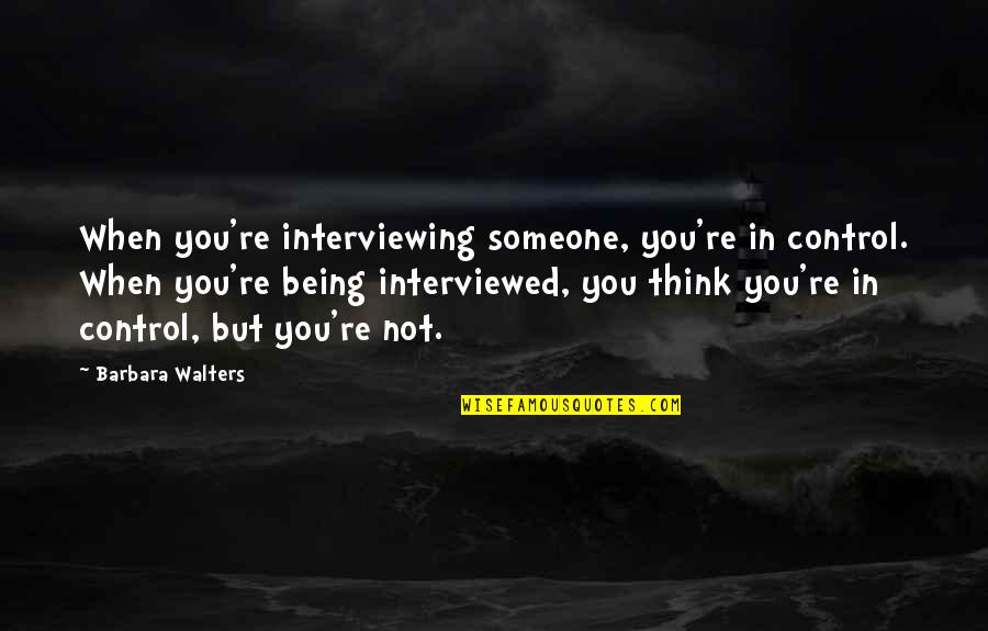 When U Think Of Someone Quotes By Barbara Walters: When you're interviewing someone, you're in control. When