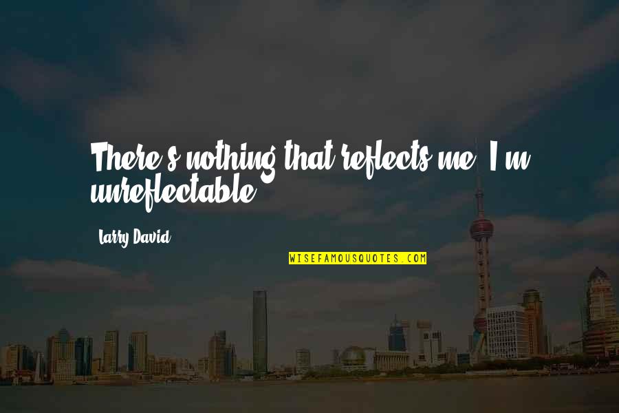 When We Are Together Again Quotes By Larry David: There's nothing that reflects me. I'm unreflectable! When We Are Together Again Quotes By Larry David: There's nothing that reflects me. I'm unreflectable!