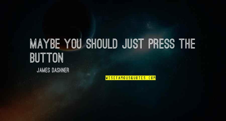 When We Are Together Friends Quotes By James Dashner: Maybe you should just press the button When We Are Together Friends Quotes By James Dashner: Maybe you should just press the button