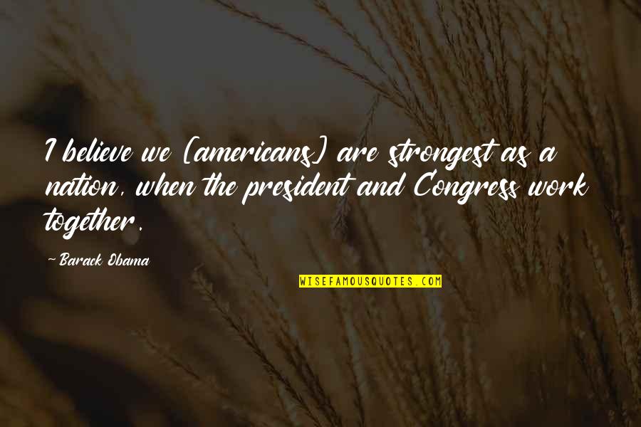 When We Believe Quotes By Barack Obama: I believe we [americans] are strongest as a