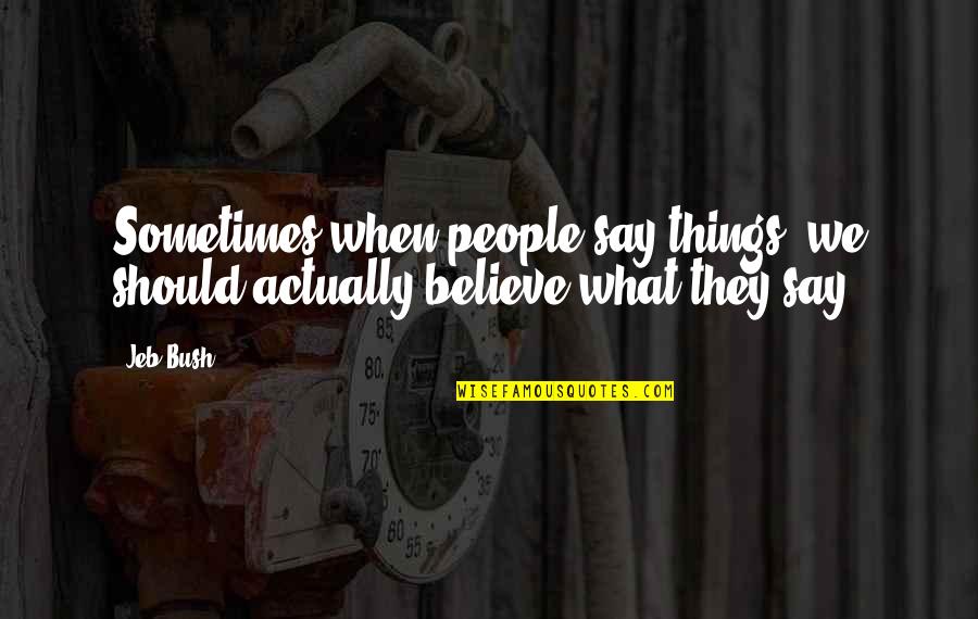When We Believe Quotes By Jeb Bush: Sometimes when people say things, we should actually