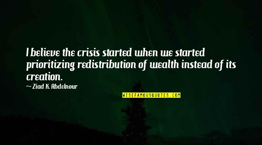 When We Believe Quotes By Ziad K. Abdelnour: I believe the crisis started when we started When We Believe Quotes By Ziad K. Abdelnour: I believe the crisis started when we started
