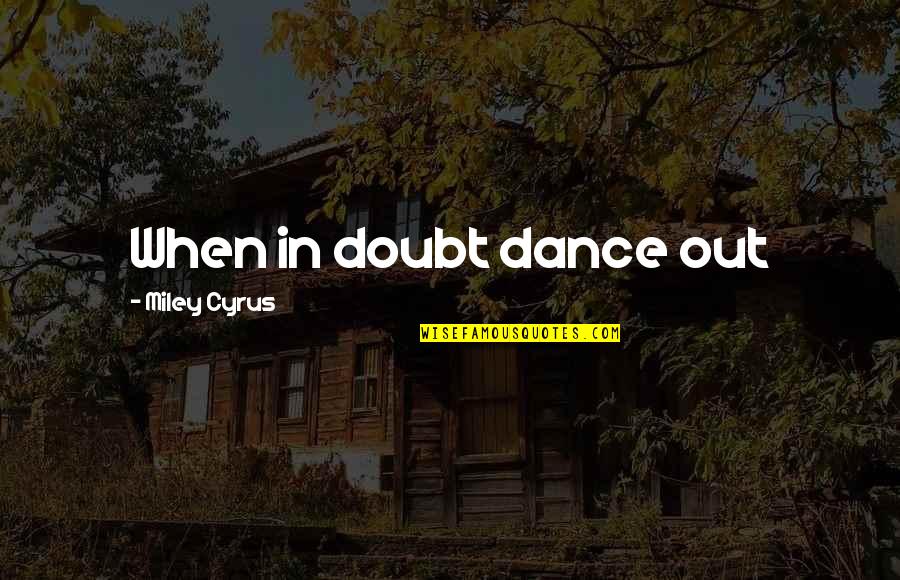 When We Dance Quotes By Miley Cyrus: When in doubt dance out