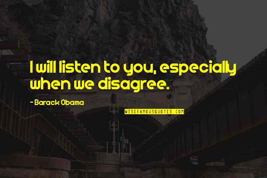 When We Disagree Quotes By Barack Obama: I will listen to you, especially when we