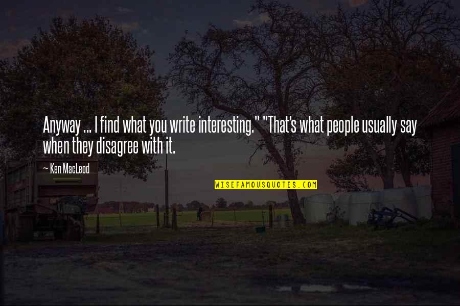 When We Disagree Quotes By Ken MacLeod: Anyway ... I find what you write interesting."