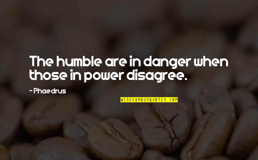 When We Disagree Quotes By Phaedrus: The humble are in danger when those in