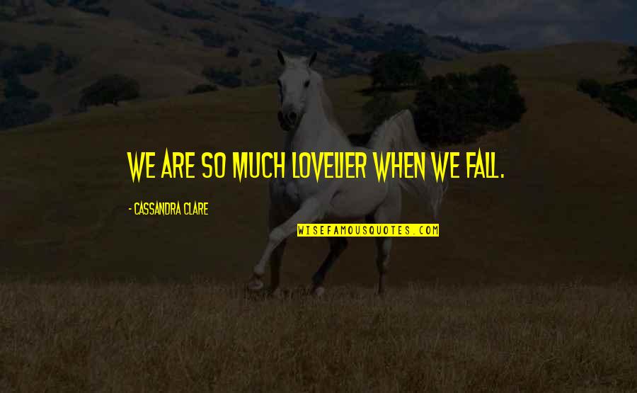 When We Fall Quotes By Cassandra Clare: We are so much lovelier when we fall.