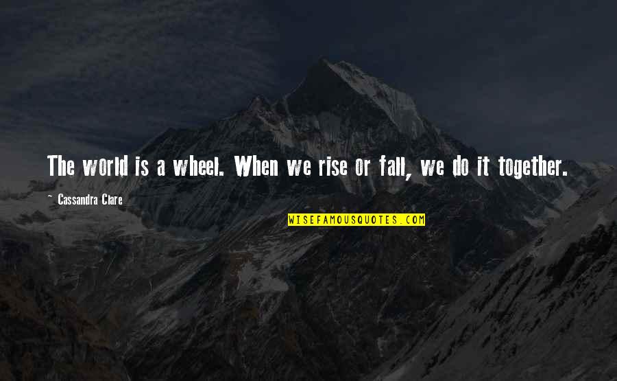 When We Fall Quotes By Cassandra Clare: The world is a wheel. When we rise