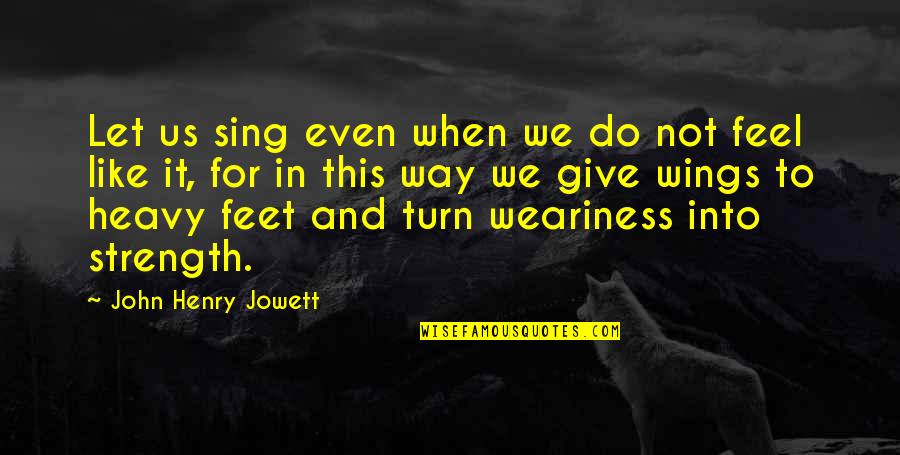 When We Feel Like Giving Up Quotes By John Henry Jowett: Let us sing even when we do not