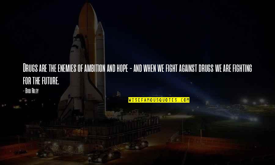 When We Fight Quotes By Bob Riley: Drugs are the enemies of ambition and hope When We Fight Quotes By Bob Riley: Drugs are the enemies of ambition and hope