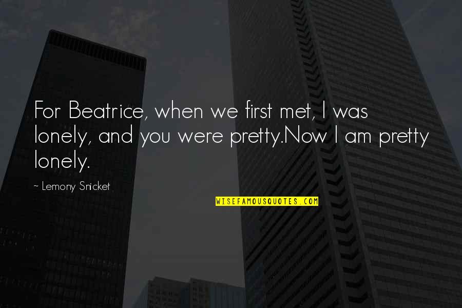 When We First Met Quotes By Lemony Snicket: For Beatrice, when we first met, I was