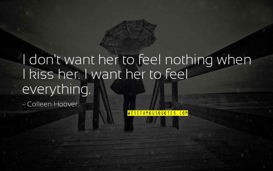 When We Kiss Quotes By Colleen Hoover: I don't want her to feel nothing when
