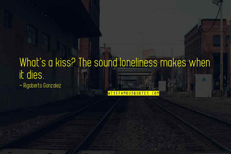 When We Kiss Quotes By Rigoberto Gonzalez: What's a kiss? The sound loneliness makes when