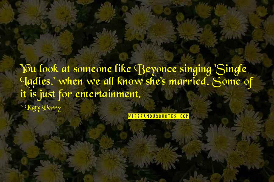 When We Like Someone Quotes By Katy Perry: You look at someone like Beyonce singing 'Single