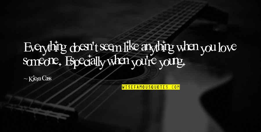 When We Like Someone Quotes By Kiera Cass: Everything doesn't seem like anything when you love