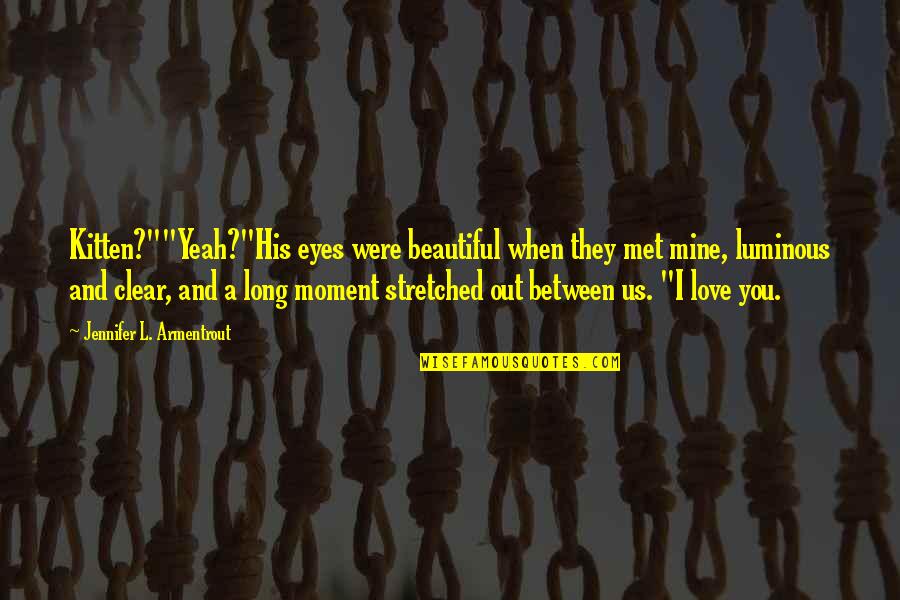 When We Met Love Quotes By Jennifer L. Armentrout: Kitten?""Yeah?"His eyes were beautiful when they met mine, When We Met Love Quotes By Jennifer L. Armentrout: Kitten?""Yeah?"His eyes were beautiful when they met mine,