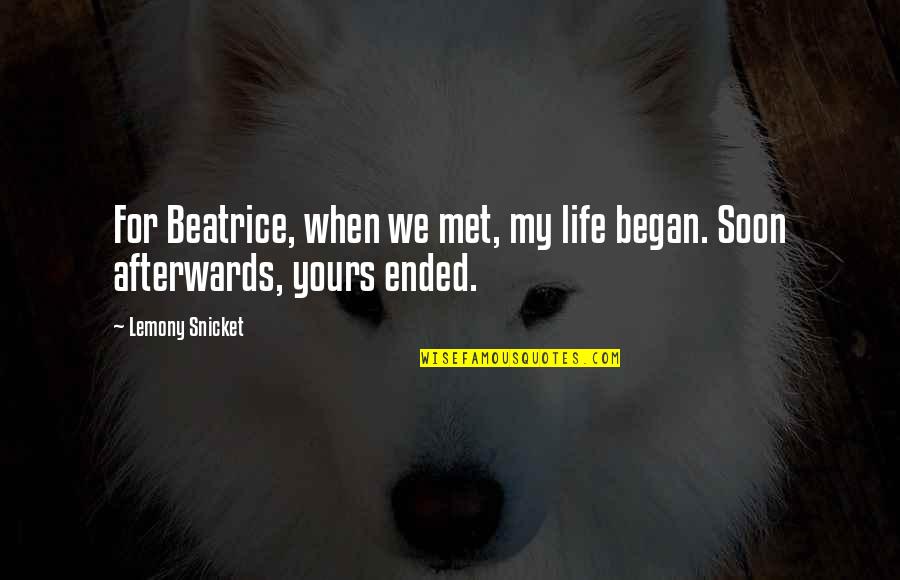 When We Met Love Quotes By Lemony Snicket: For Beatrice, when we met, my life began.