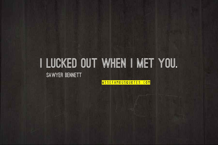 When We Met Love Quotes By Sawyer Bennett: I lucked out when I met you. When We Met Love Quotes By Sawyer Bennett: I lucked out when I met you.