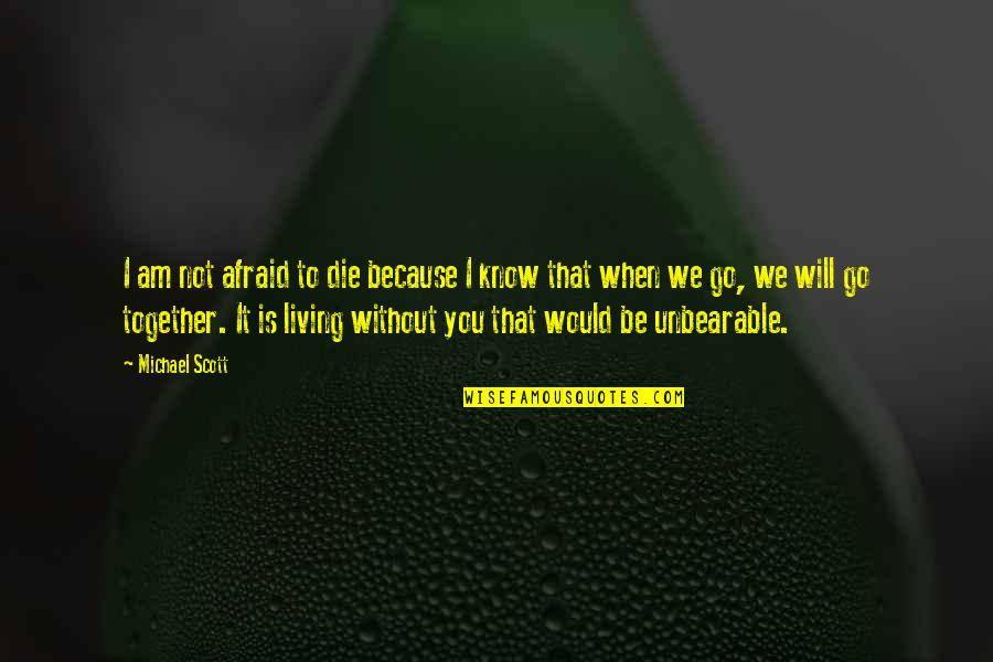 When We Not Together Quotes By Michael Scott: I am not afraid to die because I