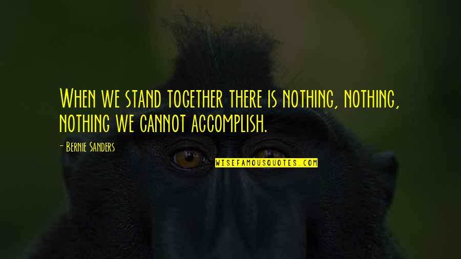 When We Together Quotes By Bernie Sanders: When we stand together there is nothing, nothing,