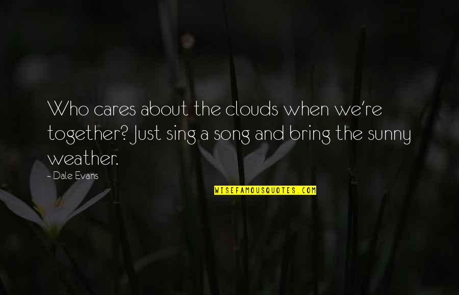 When We Together Quotes By Dale Evans: Who cares about the clouds when we're together?