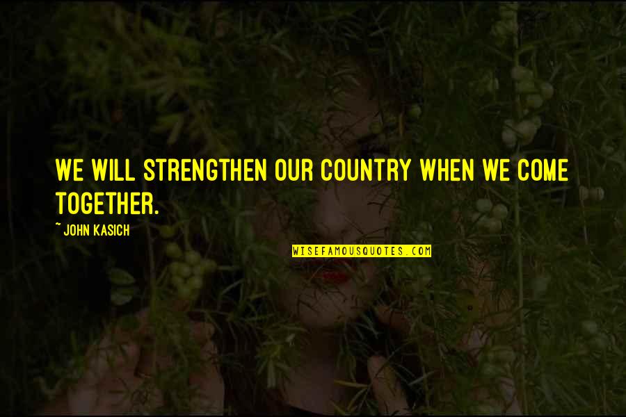 When We Together Quotes By John Kasich: We will strengthen our country when we come
