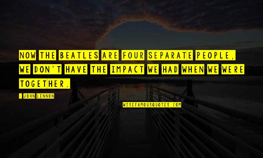 When We Together Quotes By John Lennon: Now The Beatles are four separate people, we