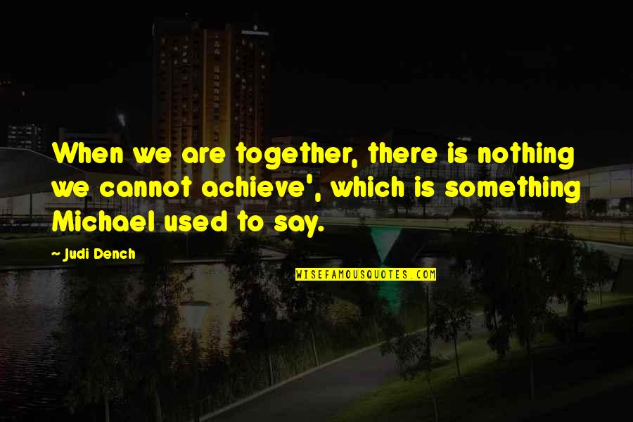 When We Together Quotes By Judi Dench: When we are together, there is nothing we