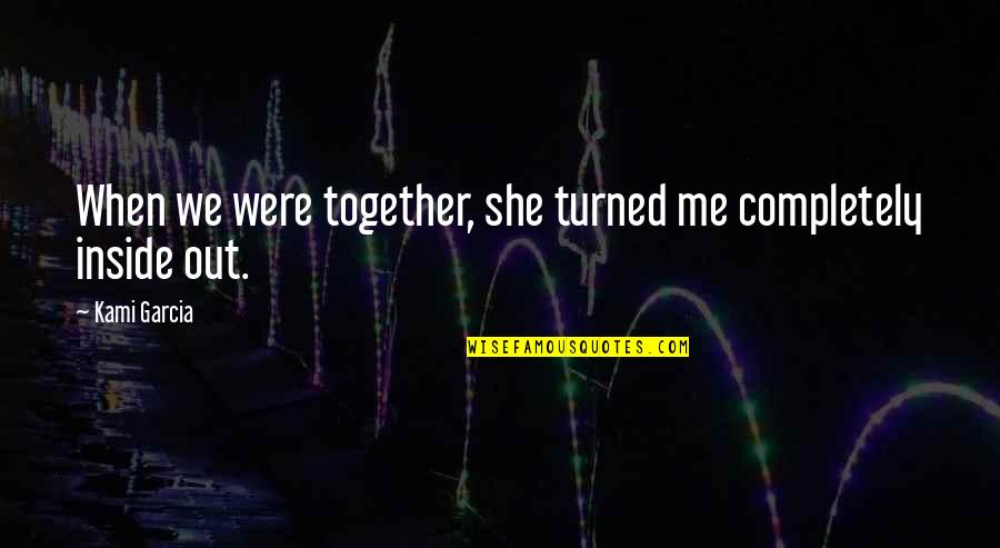 When We Together Quotes By Kami Garcia: When we were together, she turned me completely