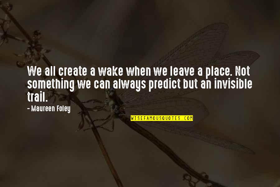 When We Wake Quotes By Maureen Foley: We all create a wake when we leave