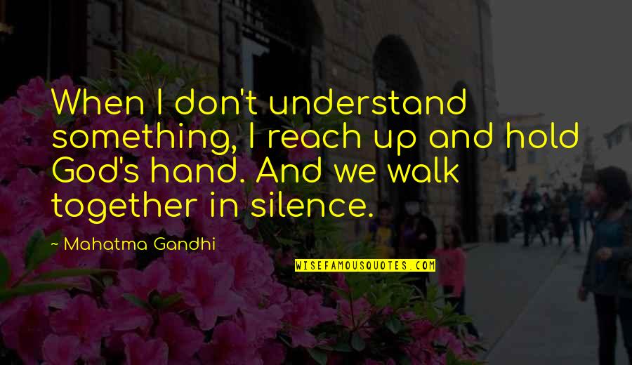 When We Walk Together Quotes By Mahatma Gandhi: When I don't understand something, I reach up