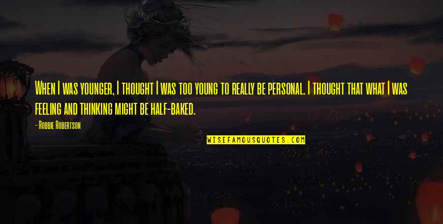 When We Were Very Young Quotes By Robbie Robertson: When I was younger, I thought I was When We Were Very Young Quotes By Robbie Robertson: When I was younger, I thought I was