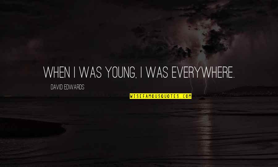 When We Were Young Quotes By David Edwards: When I was young, I was everywhere.