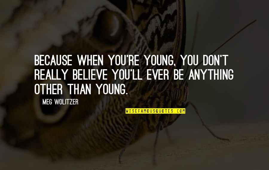 When We Were Young Quotes By Meg Wolitzer: Because when you're young, you don't really believe