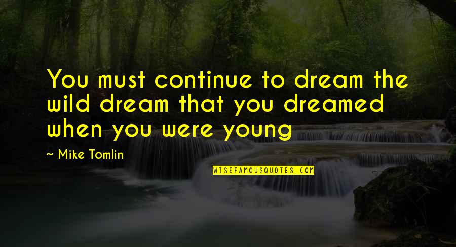 When We Were Young Quotes By Mike Tomlin: You must continue to dream the wild dream