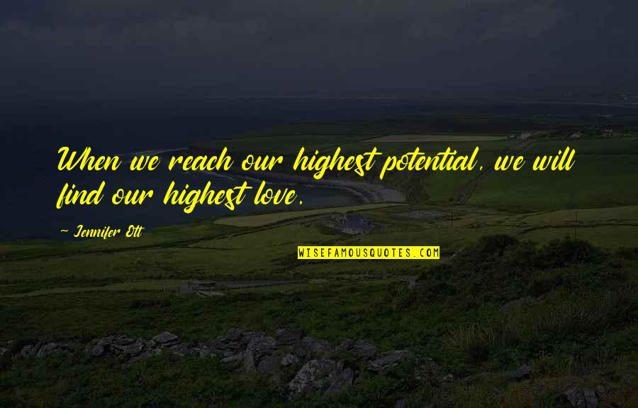 When Will I Find Love Quotes By Jennifer Ott: When we reach our highest potential, we will