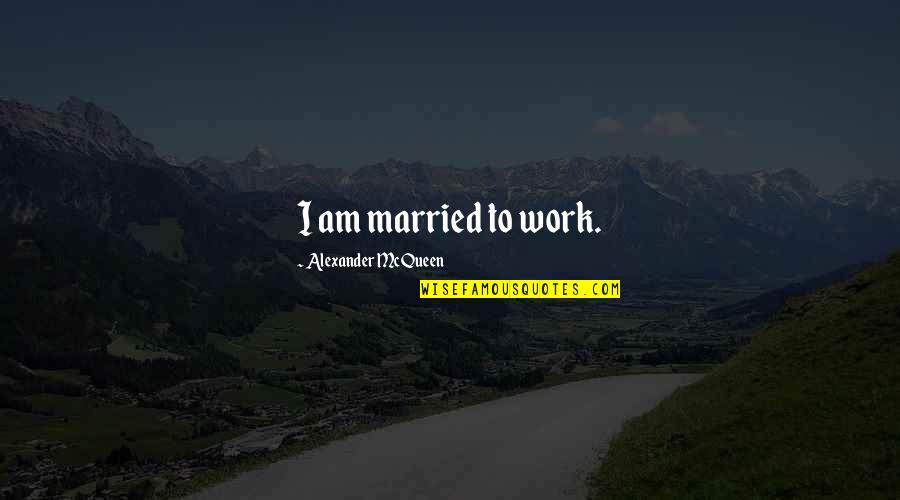 When Will I Meet My Soulmate Quotes By Alexander McQueen: I am married to work. When Will I Meet My Soulmate Quotes By Alexander McQueen: I am married to work.